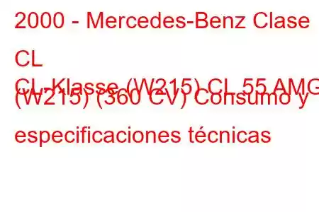 2000 - Mercedes-Benz Clase CL
CL-Klasse (W215) CL 55 AMG (W215) (360 CV) Consumo y especificaciones técnicas