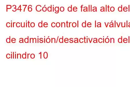 P3476 Código de falla alto del circuito de control de la válvula de admisión/desactivación del cilindro 10