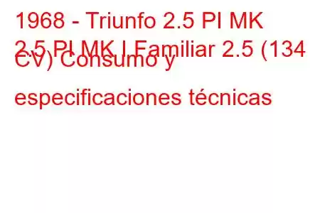 1968 - Triunfo 2.5 PI MK
2.5 PI MK I Familiar 2.5 (134 CV) Consumo y especificaciones técnicas