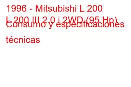 1996 - Mitsubishi L 200
L 200 III 2.0 i 2WD (95 Hp) Consumo y especificaciones técnicas