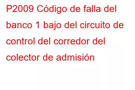 P2009 Código de falla del banco 1 bajo del circuito de control del corredor del colector de admisión