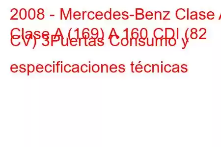 2008 - Mercedes-Benz Clase A
Clase A (169) A 160 CDI (82 CV) 3Puertas Consumo y especificaciones técnicas