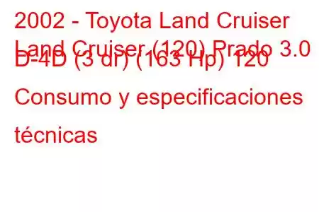 2002 - Toyota Land Cruiser
Land Cruiser (120) Prado 3.0 D-4D (3 dr) (163 Hp) 120 Consumo y especificaciones técnicas