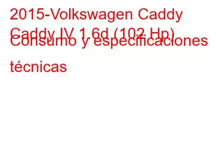 2015-Volkswagen Caddy
Caddy IV 1.6d (102 Hp) Consumo y especificaciones técnicas