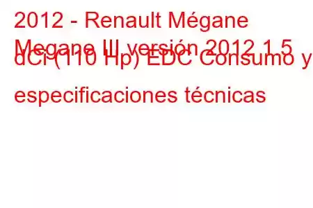 2012 - Renault Mégane
Megane III versión 2012 1.5 dCi (110 Hp) EDC Consumo y especificaciones técnicas