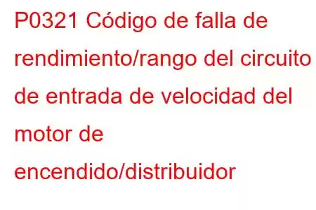 P0321 Código de falla de rendimiento/rango del circuito de entrada de velocidad del motor de encendido/distribuidor