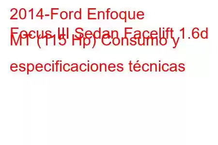 2014-Ford Enfoque
Focus III Sedan Facelift 1.6d MT (115 Hp) Consumo y especificaciones técnicas