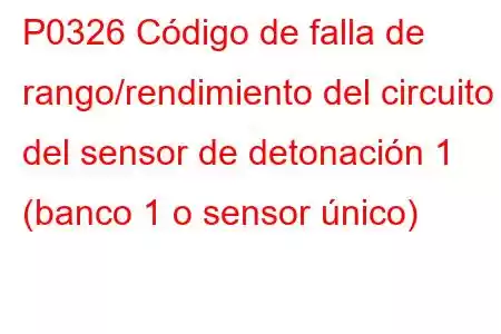 P0326 Código de falla de rango/rendimiento del circuito del sensor de detonación 1 (banco 1 o sensor único)