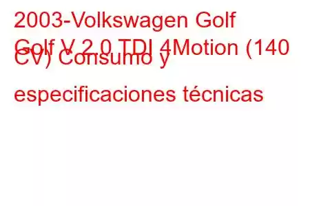 2003-Volkswagen Golf
Golf V 2.0 TDI 4Motion (140 CV) Consumo y especificaciones técnicas