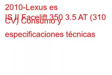 2010-Lexus es
IS II Facelift 350 3.5 AT (310 CV) Consumo y especificaciones técnicas