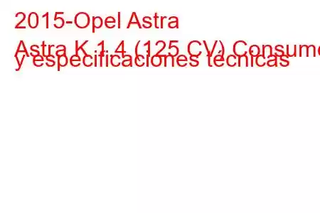 2015-Opel Astra
Astra K 1.4 (125 CV) Consumo y especificaciones técnicas