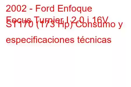 2002 - Ford Enfoque
Focus Turnier I 2.0 i 16V ST170 (173 Hp) Consumo y especificaciones técnicas