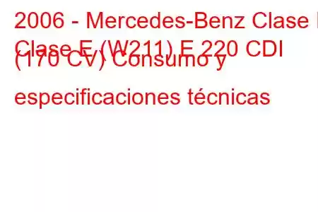 2006 - Mercedes-Benz Clase E
Clase E (W211) E 220 CDI (170 CV) Consumo y especificaciones técnicas