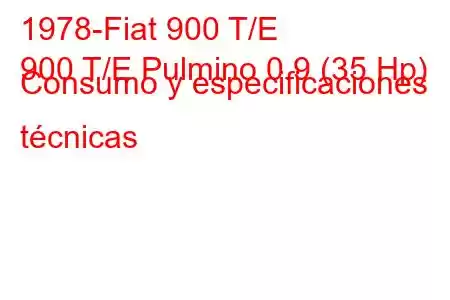 1978-Fiat 900 T/E
900 T/E Pulmino 0.9 (35 Hp) Consumo y especificaciones técnicas