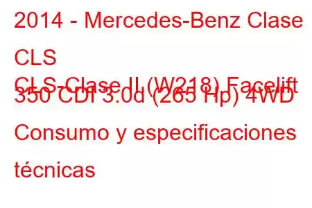 2014 - Mercedes-Benz Clase CLS
CLS-Clase II (W218) Facelift 350 CDI 3.0d (265 Hp) 4WD Consumo y especificaciones técnicas