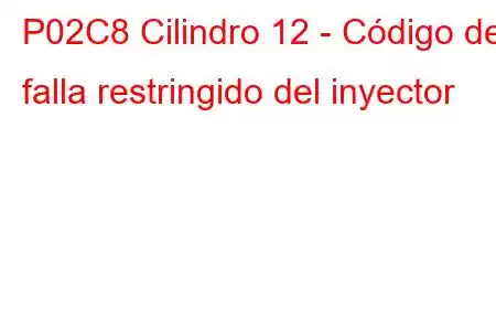 P02C8 Cilindro 12 - Código de falla restringido del inyector