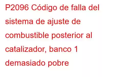 P2096 Código de falla del sistema de ajuste de combustible posterior al catalizador, banco 1 demasiado pobre