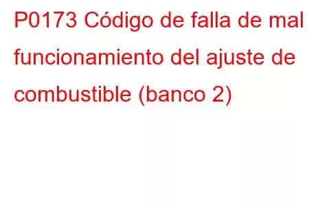 P0173 Código de falla de mal funcionamiento del ajuste de combustible (banco 2)