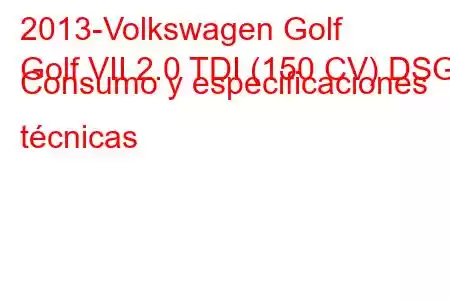 2013-Volkswagen Golf
Golf VII 2.0 TDI (150 CV) DSG Consumo y especificaciones técnicas