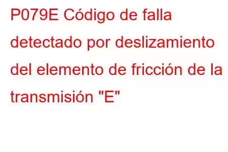 P079E Código de falla detectado por deslizamiento del elemento de fricción de la transmisión 