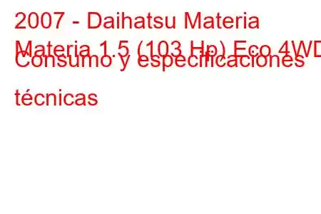 2007 - Daihatsu Materia
Materia 1.5 (103 Hp) Eco 4WD Consumo y especificaciones técnicas