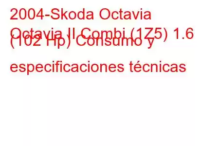 2004-Skoda Octavia
Octavia II Combi (1Z5) 1.6 (102 Hp) Consumo y especificaciones técnicas