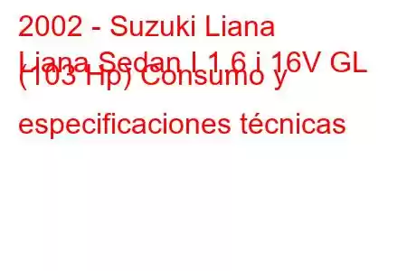 2002 - Suzuki Liana
Liana Sedan I 1.6 i 16V GL (103 Hp) Consumo y especificaciones técnicas