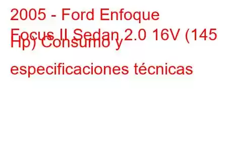 2005 - Ford Enfoque
Focus II Sedan 2.0 16V (145 Hp) Consumo y especificaciones técnicas