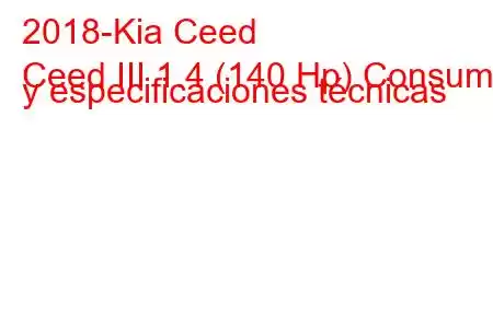 2018-Kia Ceed
Ceed III 1.4 (140 Hp) Consumo y especificaciones técnicas