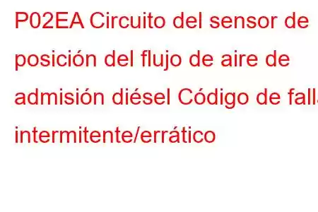 P02EA Circuito del sensor de posición del flujo de aire de admisión diésel Código de falla intermitente/errático