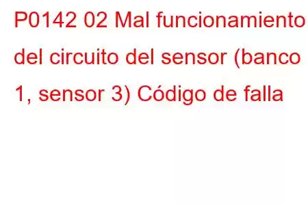 P0142 02 Mal funcionamiento del circuito del sensor (banco 1, sensor 3) Código de falla