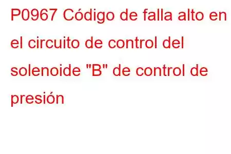 P0967 Código de falla alto en el circuito de control del solenoide 