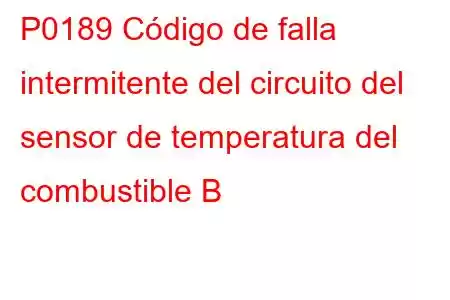 P0189 Código de falla intermitente del circuito del sensor de temperatura del combustible B