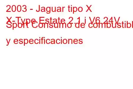 2003 - Jaguar tipo X
X-Type Estate 2.1 i V6 24V Sport Consumo de combustible y especificaciones