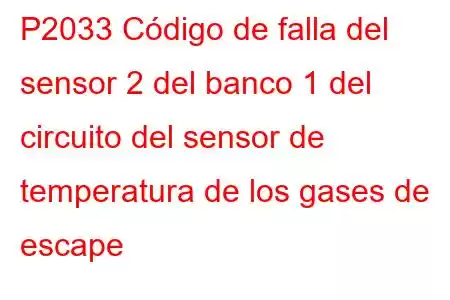 P2033 Código de falla del sensor 2 del banco 1 del circuito del sensor de temperatura de los gases de escape