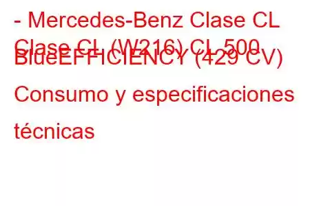 - Mercedes-Benz Clase CL
Clase CL (W216) CL 500 BlueEFFICIENCY (429 CV) Consumo y especificaciones técnicas