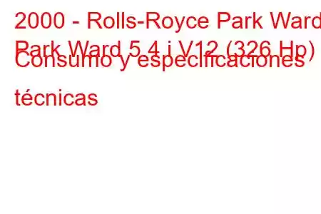 2000 - Rolls-Royce Park Ward
Park Ward 5.4 i V12 (326 Hp) Consumo y especificaciones técnicas