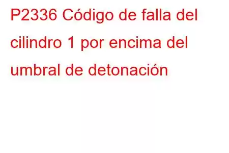 P2336 Código de falla del cilindro 1 por encima del umbral de detonación