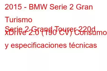 2015 - BMW Serie 2 Gran Turismo
Serie 2 Grand Tourer 220d xDrive 2.0 (190 CV) Consumo y especificaciones técnicas