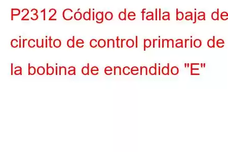 P2312 Código de falla baja del circuito de control primario de la bobina de encendido 