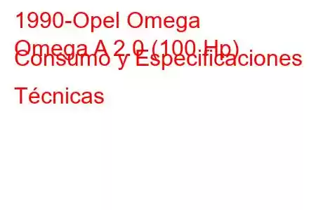 1990-Opel Omega
Omega A 2.0 (100 Hp) Consumo y Especificaciones Técnicas