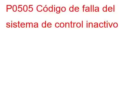 P0505 Código de falla del sistema de control inactivo