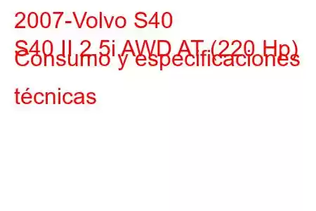 2007-Volvo S40
S40 II 2.5i AWD AT (220 Hp) Consumo y especificaciones técnicas