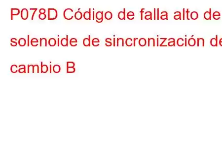 P078D Código de falla alto del solenoide de sincronización de cambio B