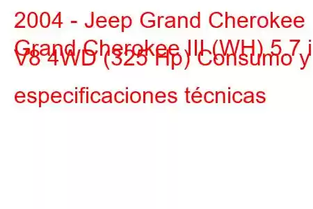 2004 - Jeep Grand Cherokee
Grand Cherokee III (WH) 5.7 i V8 4WD (325 Hp) Consumo y especificaciones técnicas