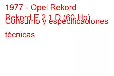 1977 - Opel Rekord
Rekord E 2.1 D (60 Hp) Consumo y especificaciones técnicas