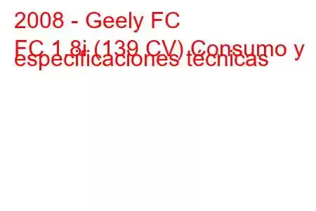 2008 - Geely FC
FC 1.8i (139 CV) Consumo y especificaciones técnicas