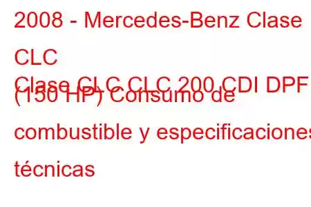 2008 - Mercedes-Benz Clase CLC
Clase CLC CLC 200 CDI DPF (150 HP) Consumo de combustible y especificaciones técnicas