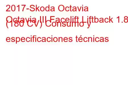 2017-Skoda Octavia
Octavia III Facelift Liftback 1.8 (180 CV) Consumo y especificaciones técnicas