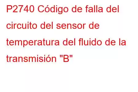 P2740 Código de falla del circuito del sensor de temperatura del fluido de la transmisión 